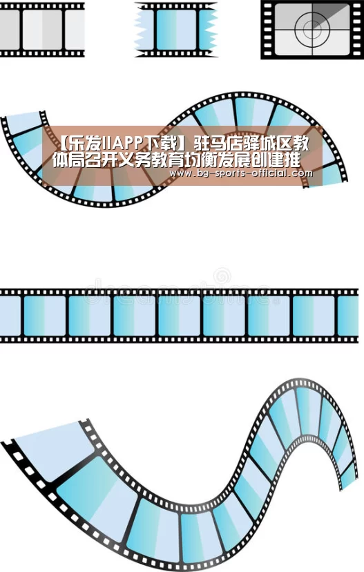 【乐发IIAPP下载】驻马店驿城区教体局召开义务教育均衡发展创建推进会(图1) 乐发II官方入口