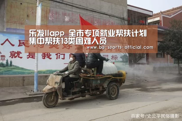 乐发IIapp_全市专项就业帮扶计划集中帮扶13类困难人员(图2) 乐发IIAPP下载